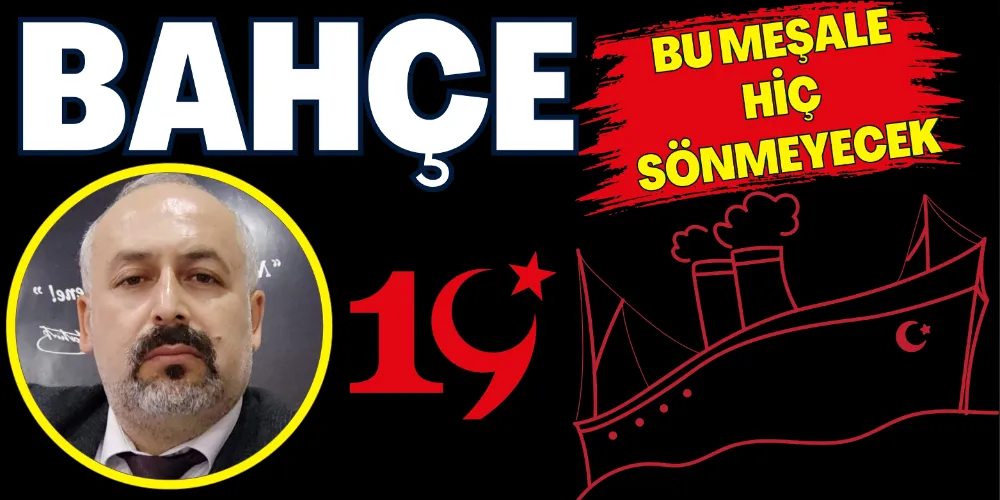 BAHÇE: BU MEŞALE HİÇ SÖNMEYECEK