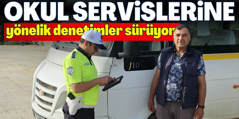 OKUL SERVİSLERİNE YÖNELİK DENETİMLER SÜRÜYOR 