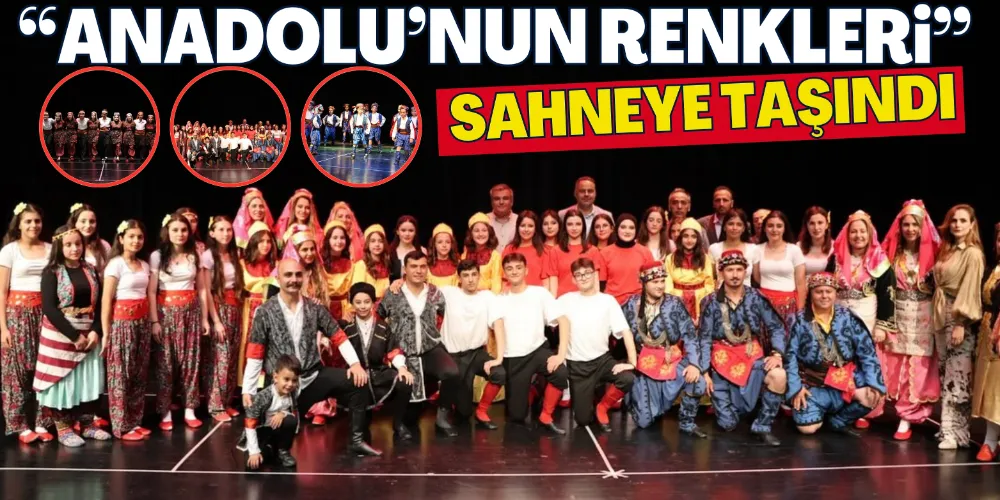 “ANADOLU’NUN RENKLERİ” SAHNEYE TAŞINDI