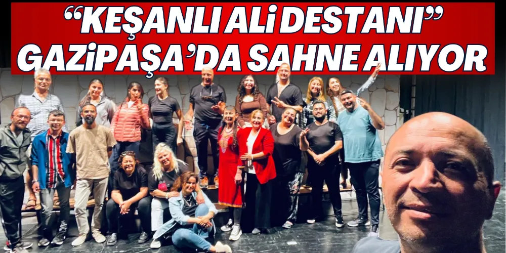 “KEŞANLI ALİ DESTANI” GAZİPAŞA’DA SAHNE ALIYOR
