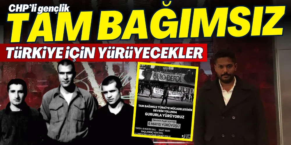 TAM BAĞIMSIZ TÜRKİYE İÇİN YÜRÜYECEKLER