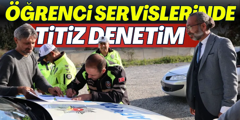 ÖĞRENCİ SERVİSLERİNDE TİTİZ DENETİM