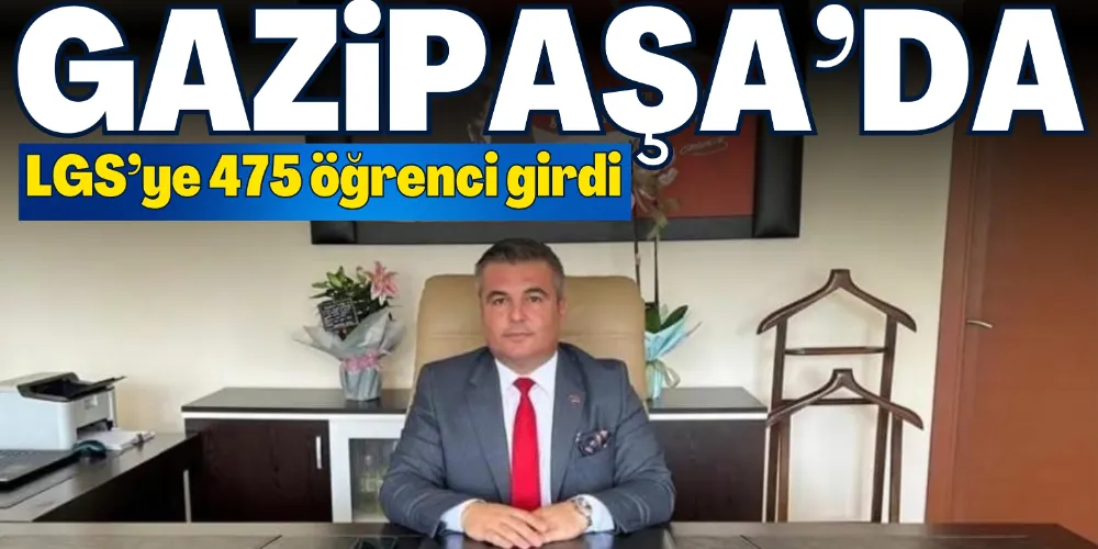 GAZİPAŞA’DA LGS’YE 475 ÖĞRENCİ GİRDİ