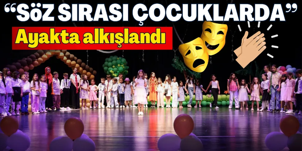 “SÖZ SIRASI ÇOCUKLARDA” AYAKTA ALKIŞLANDI
