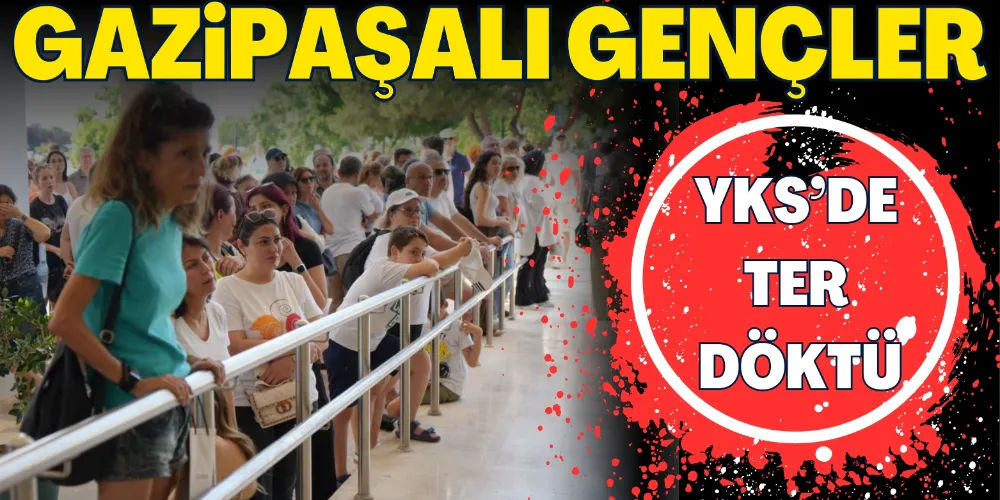 GAZİPAŞALI GENÇLER YKS’DE TER DÖKTÜ