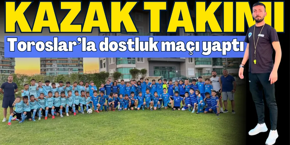 KAZAK TAKIMI TOROSLAR’LA DOSTLUK MAÇI YAPTI