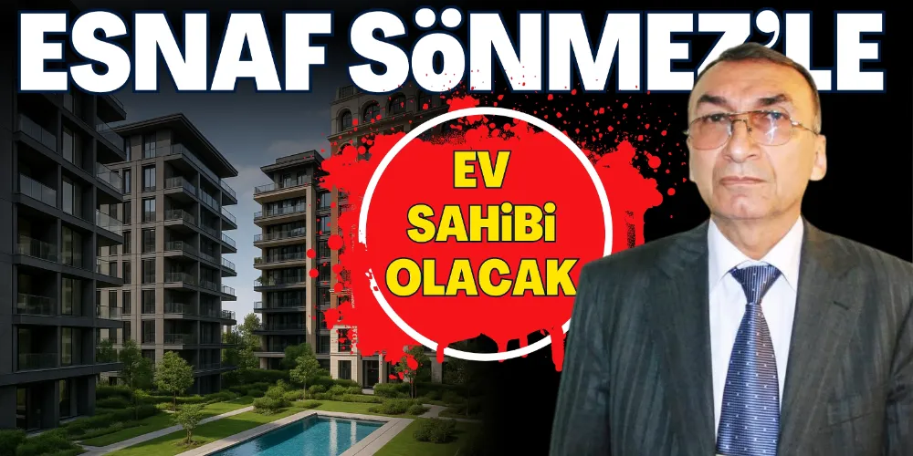 ESNAF SÖNMEZ’LE EV SAHİBİ OLACAK