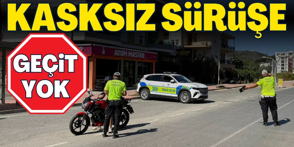 KASKSIZ SÜRÜŞE GEÇİT YOK!