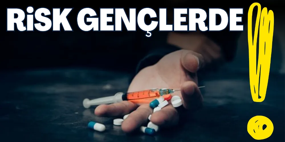 UYUŞTURUCUDA EN BÜYÜK RİSK GENÇLERDE
