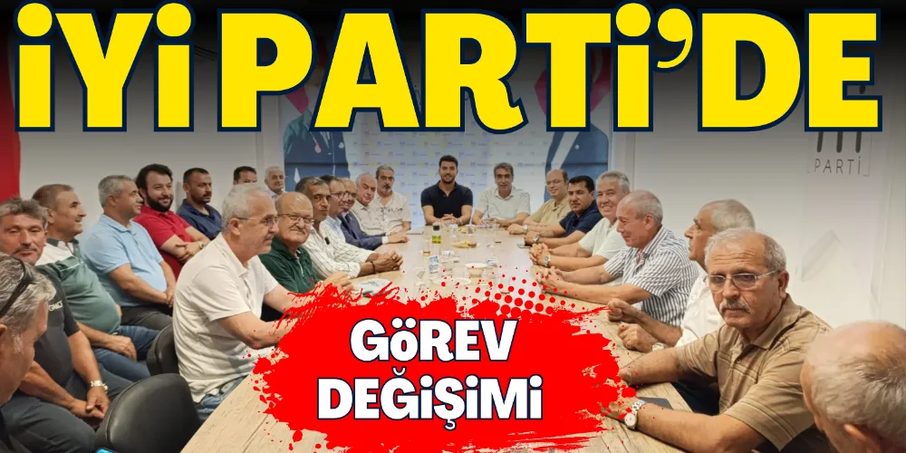 İYİ PARTİ’DE GÖREV DEĞİŞİMİ 