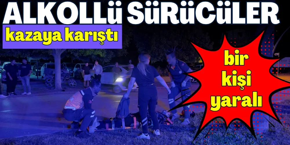 ALKOLLÜ SÜRÜCÜLER KAZAYA KARIŞTI: 1 YARALI