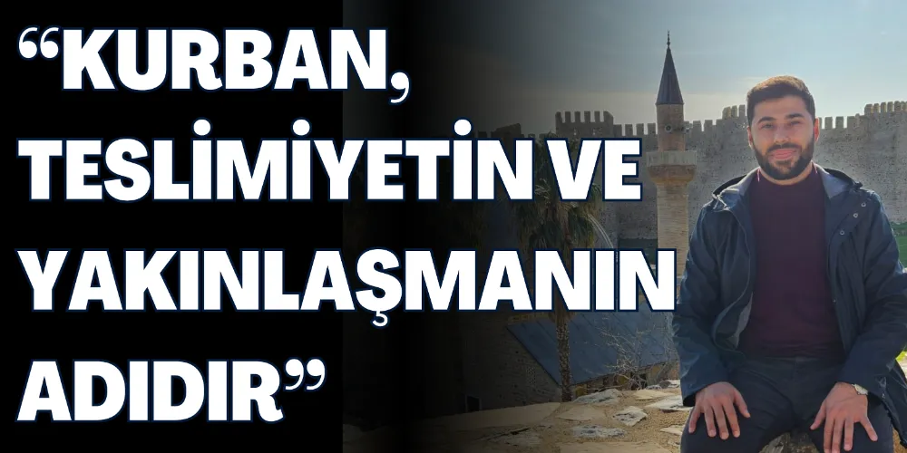  “KURBAN, TESLİMİYETİN VE YAKINLAŞMANIN ADIDIR”