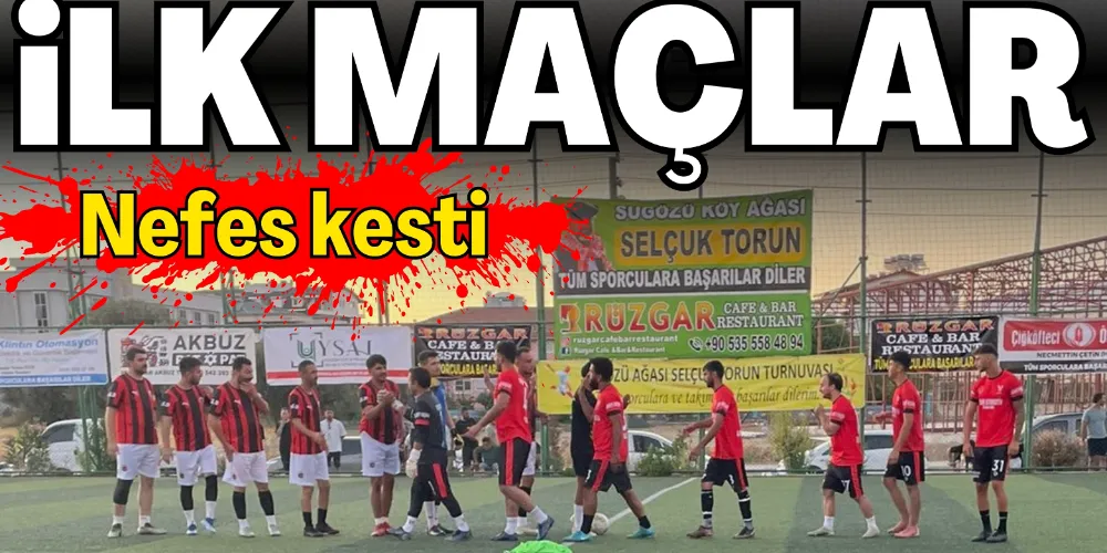 İLK MAÇLAR NEFES KESTİ