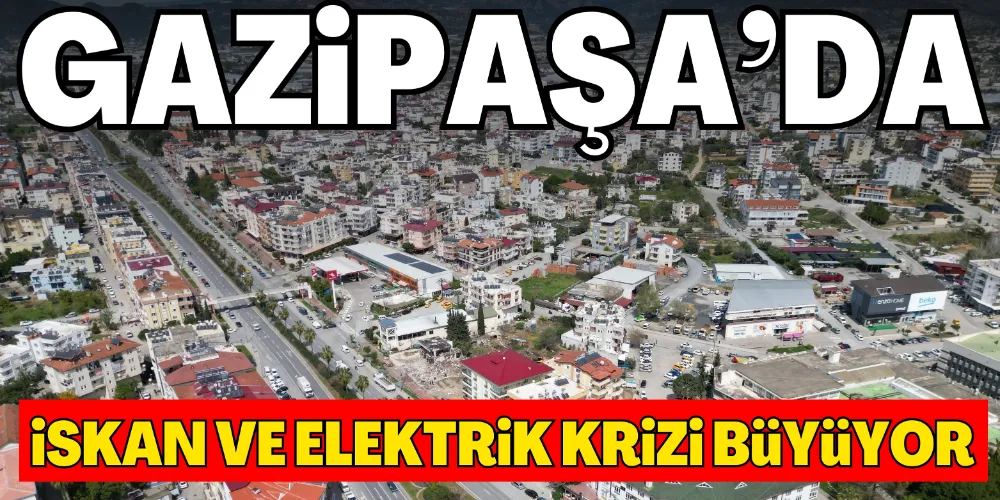 GAZİPAŞA’DA İSKAN VE ELEKTRİK KRİZİ BÜYÜYOR
