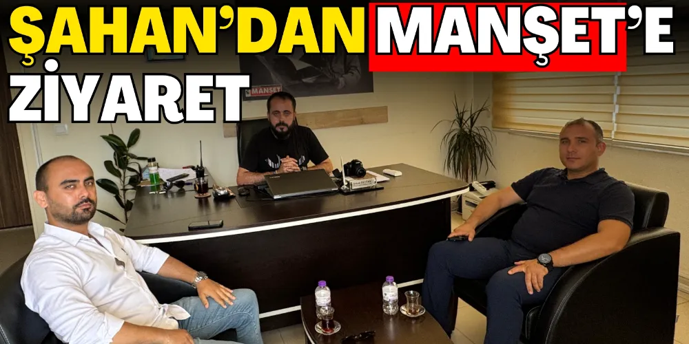 ŞAHAN’DAN MANŞET’E ZİYARET