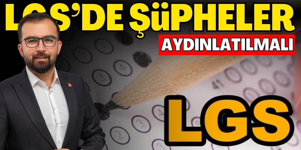 OĞUZ: “LGS’DE ŞÜPHELER AYDINLATILMALI”