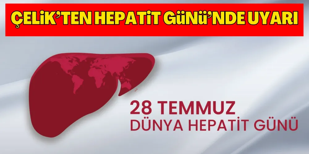 ÇELİK’TEN HEPATİT GÜNÜ’NDE UYARI