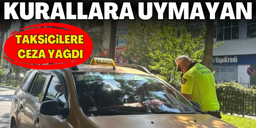 KURALLARA UYMAYAN TAKSİCİLERE CEZA YAĞDI