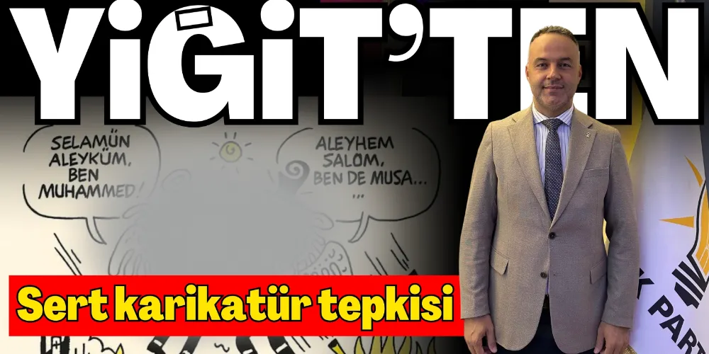YİĞİT’TEN SERT KARİKATÜR TEPKİSİ
