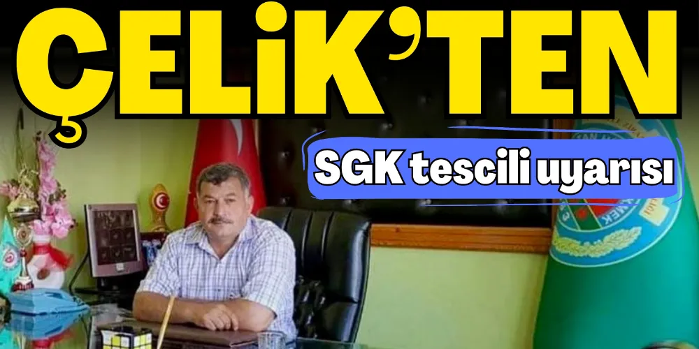 ÇELİK’TEN SGK TESCİLİ UYARISI