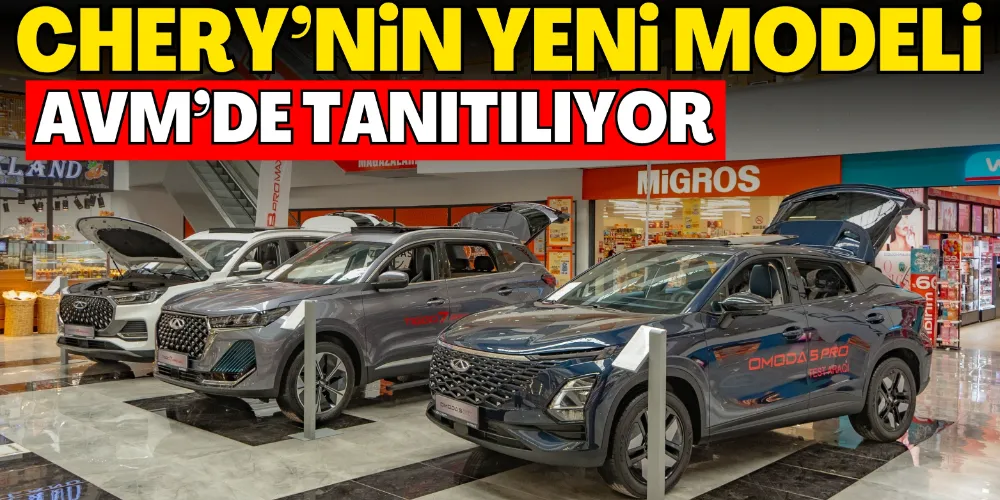 CHERY’NİN YENİ MODELİ AVM’DE TANITILIYOR