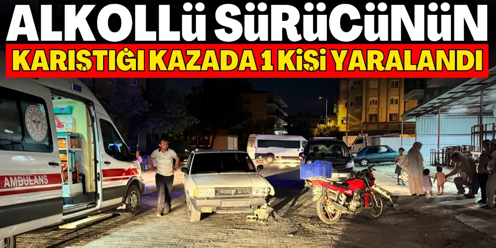 ALKOLLÜ SÜRÜCÜNÜN KARIŞTIĞI KAZADA 1 KİŞİ YARALANDI