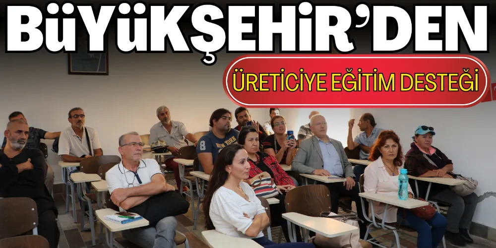BÜYÜKŞEHİR’DEN ÜRETİCİYE EĞİTİM DESTEĞİ 