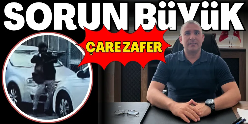 “SORUN BÜYÜK ÇARE ZAFER”