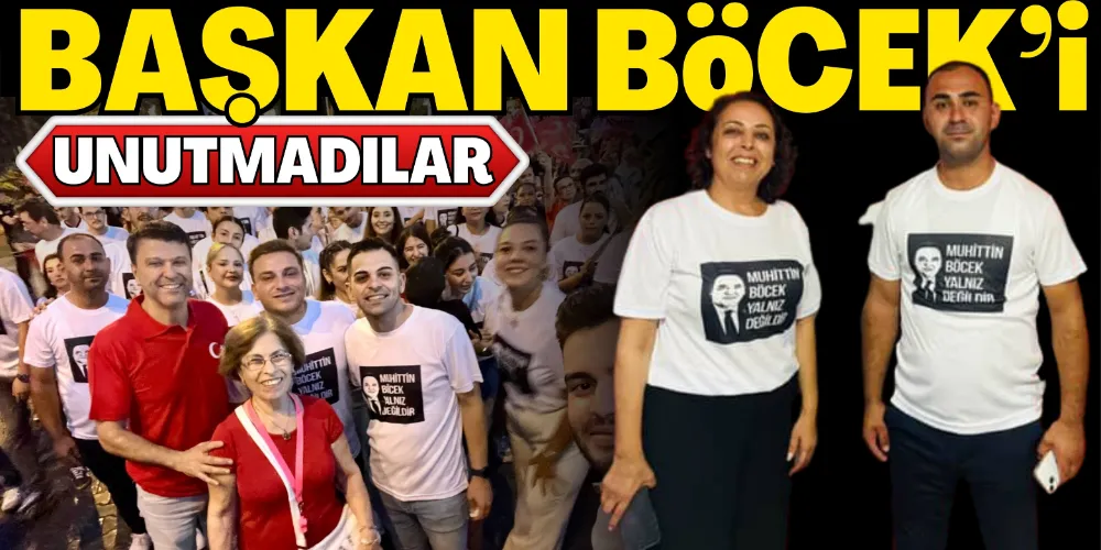 BAŞKAN BÖCEK’İ UNUTMADILAR