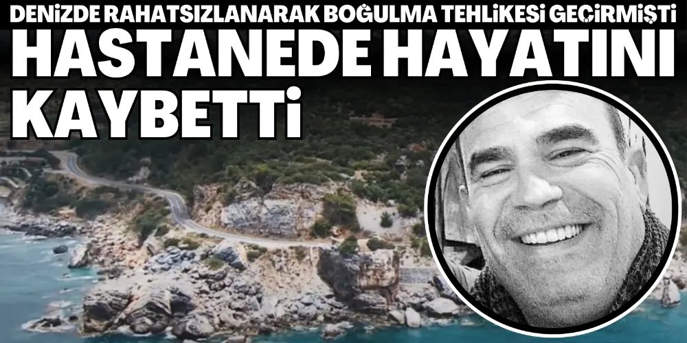 DENİZDE RAHATSIZLANARAK BOĞULMA TEHLİKESİ GEÇİRMİŞTİ: HASTANEDE HAYATINI KAYBETTİ