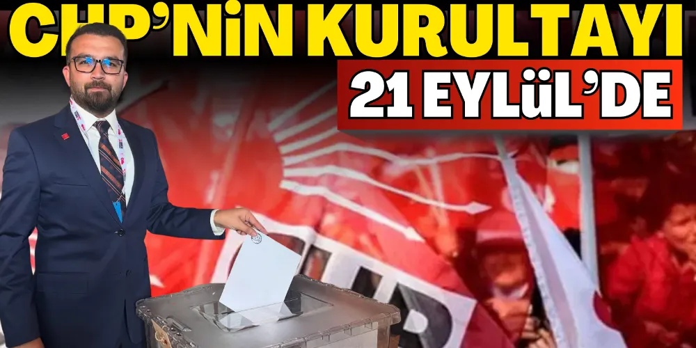 CHP’NİN KURULTAYI 21 EYLÜL’DE