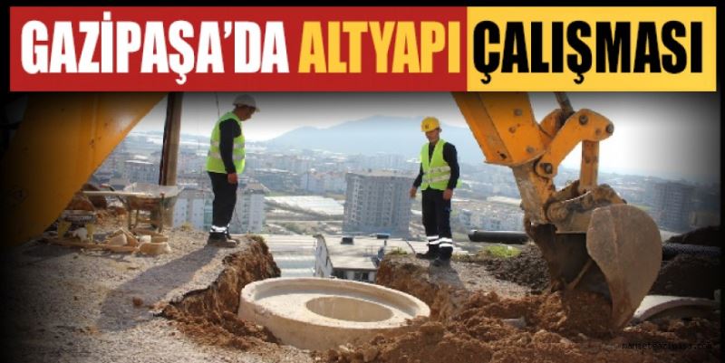 GAZİPAŞA’DA ALTYAPI ÇALIŞMASI