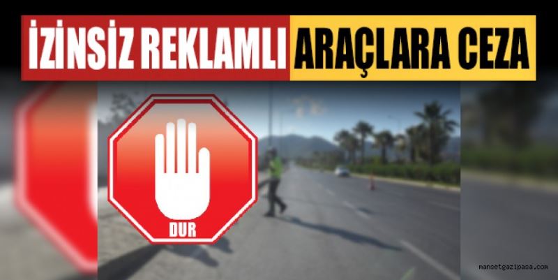 GAZİPAŞA’DA İZİNSİZ REKLAMLI ARAÇLARA CEZA YAZILDI