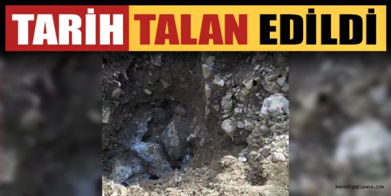 GAZİPAŞA’DA TARİH TALAN EDİLDİ